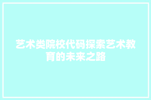 艺术类院校代码探索艺术教育的未来之路 GoogleSEO