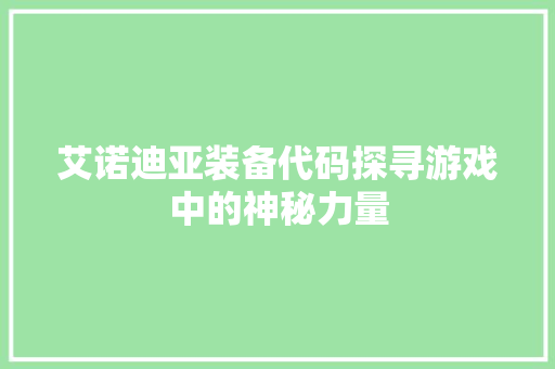 艾诺迪亚装备代码探寻游戏中的神秘力量 神马SEO