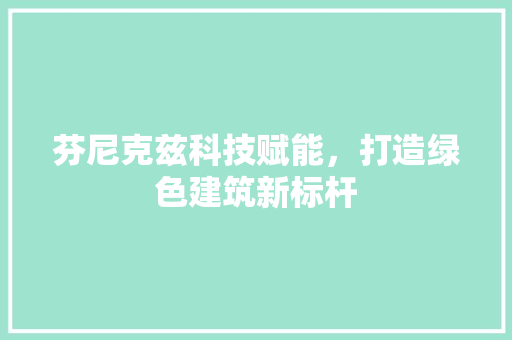 芬尼克兹科技赋能，打造绿色建筑新标杆 神马SEO