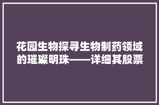 花园生物探寻生物制药领域的璀璨明珠——详细其股票代码背后的价值 搜狗SEO