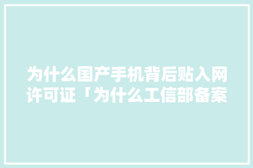 为什么国产手机背后贴入网许可证「为什么工信部备案要拍照呢」 为什么国产手机背后贴入网许可证「为什么工信部备案要拍照呢」 搜狗SEO