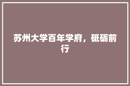 苏州大学百年学府，砥砺前行 搜狗SEO