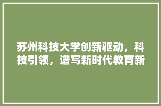 苏州科技大学创新驱动，科技引领，谱写新时代教育新篇章 GoogleSEO