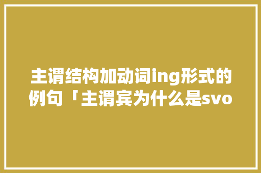 主谓结构加动词ing形式的例句「主谓宾为什么是svo」 主谓结构加动词ing形式的例句「主谓宾为什么是svo」 必应SEO