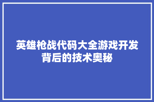 英雄枪战代码大全游戏开发背后的技术奥秘 搜狗SEO