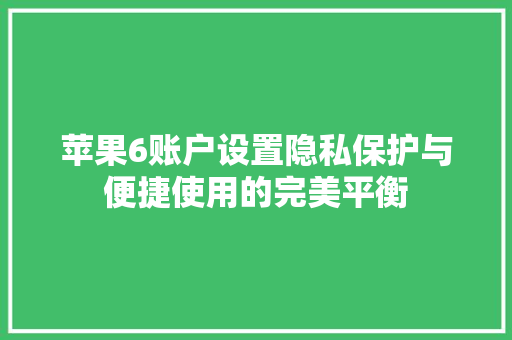 苹果6账户设置隐私保护与便捷使用的完美平衡 搜狗SEO