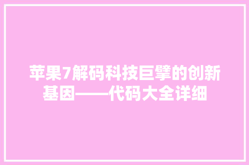 苹果7解码科技巨擘的创新基因——代码大全详细 百度SEO
