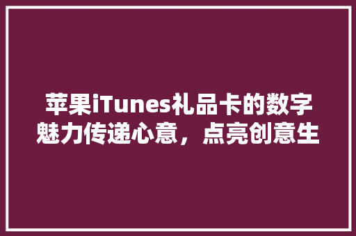 苹果iTunes礼品卡的数字魅力传递心意，点亮创意生活 神马SEO