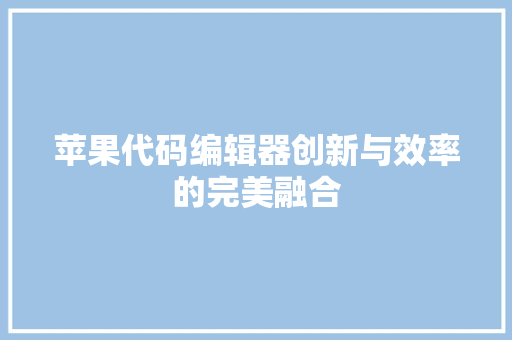苹果代码编辑器创新与效率的完美融合 搜狗SEO