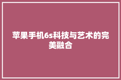 苹果手机6s科技与艺术的完美融合 搜狗SEO
