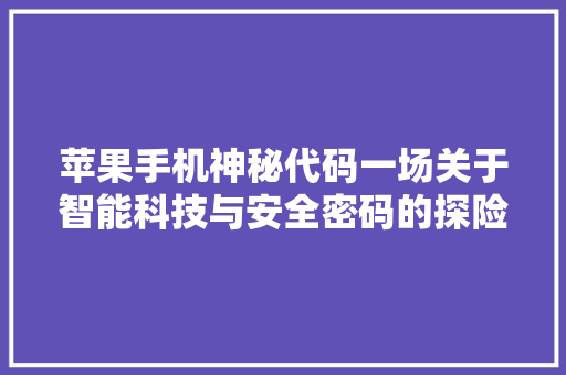 苹果手机神秘代码一场关于智能科技与安全密码的探险 GoogleSEO