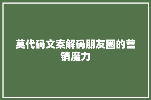 莫代码文案解码朋友圈的营销魔力 搜狗SEO