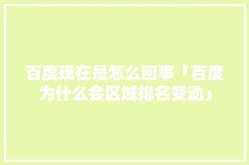 百度现在是怎么回事「百度为什么会区域排名变动」 百度现在是怎么回事「百度为什么会区域排名变动」 必应SEO