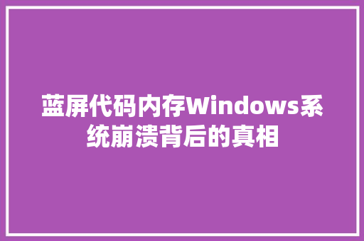 蓝屏代码内存Windows系统崩溃背后的真相 搜狗SEO