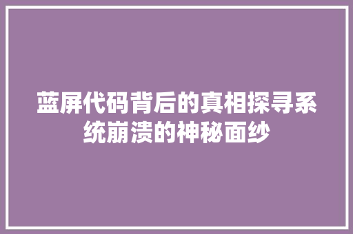 蓝屏代码背后的真相探寻系统崩溃的神秘面纱 百度SEO