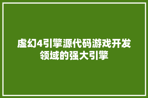 虚幻4引擎源代码游戏开发领域的强大引擎