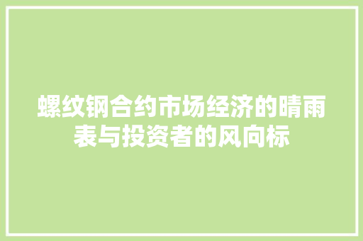螺纹钢合约市场经济的晴雨表与投资者的风向标 GoogleSEO