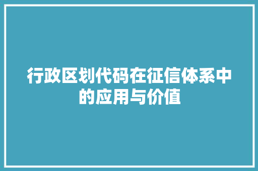 行政区划代码在征信体系中的应用与价值 神马SEO