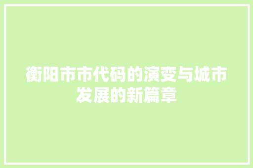 衡阳市市代码的演变与城市发展的新篇章