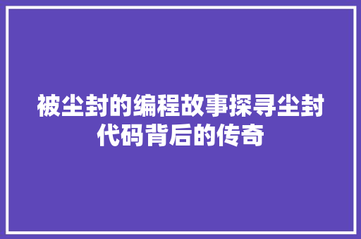 被尘封的编程故事探寻尘封代码背后的传奇 百度SEO