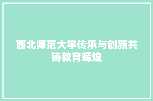 西北师范大学传承与创新共铸教育辉煌 神马SEO