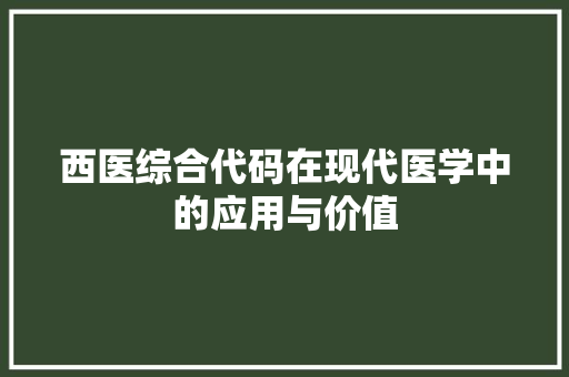 西医综合代码在现代医学中的应用与价值 神马SEO