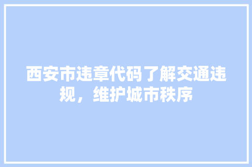 西安市违章代码了解交通违规，维护城市秩序 搜狗SEO