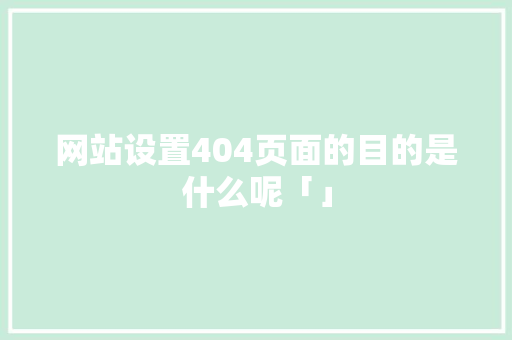 网站设置404页面的目的是什么呢「」 网站设置404页面的目的是什么呢「」 搜狗SEO