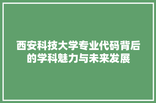 西安科技大学专业代码背后的学科魅力与未来发展 神马SEO