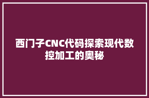 西门子CNC代码探索现代数控加工的奥秘 GoogleSEO