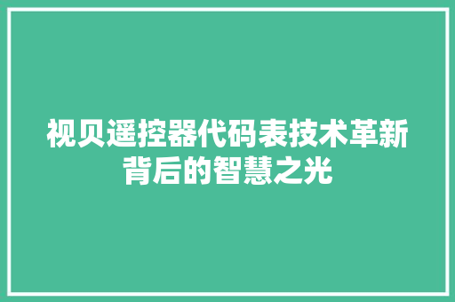 视贝遥控器代码表技术革新背后的智慧之光 必应SEO