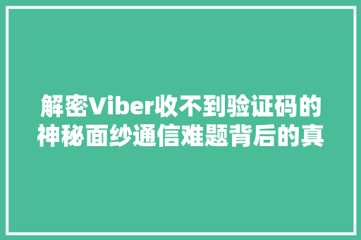 解密Viber收不到验证码的神秘面纱通信难题背后的真相 搜狗SEO