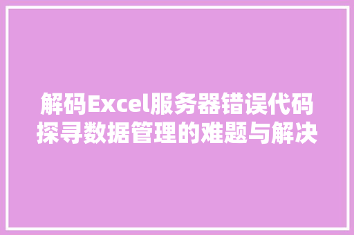 解码Excel服务器错误代码探寻数据管理的难题与解决方法 搜狗SEO