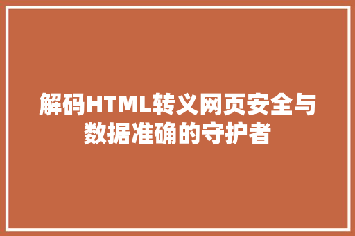 解码HTML转义网页安全与数据准确的守护者 GoogleSEO