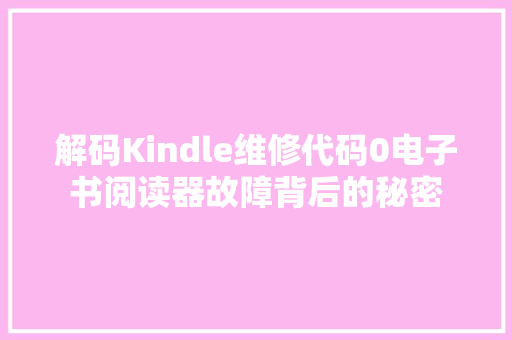 解码Kindle维修代码0电子书阅读器故障背后的秘密 百度SEO