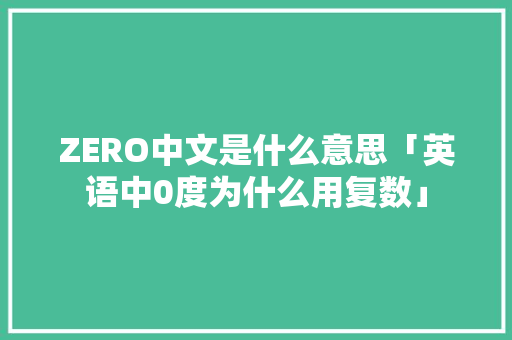 ZERO中文是什么意思「英语中0度为什么用复数」 ZERO中文是什么意思「英语中0度为什么用复数」 GoogleSEO