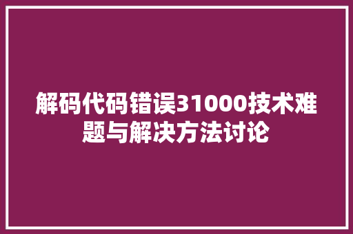 解码代码错误31000技术难题与解决方法讨论