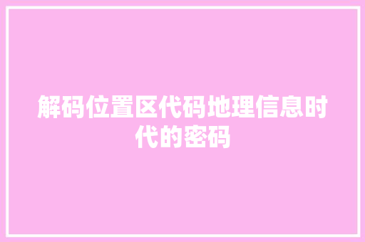 解码位置区代码地理信息时代的密码 神马SEO