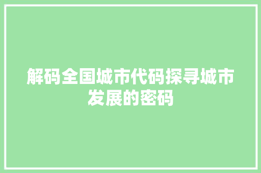 解码全国城市代码探寻城市发展的密码 GoogleSEO
