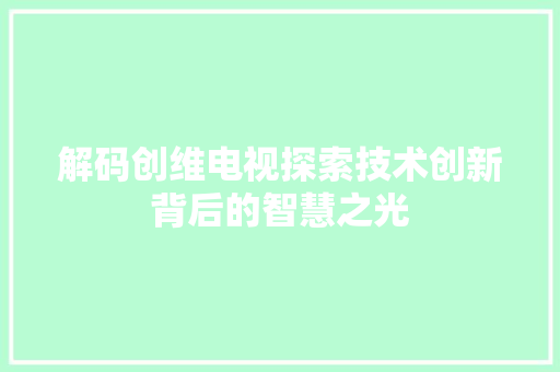 解码创维电视探索技术创新背后的智慧之光 神马SEO