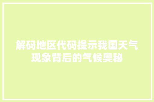 解码地区代码提示我国天气现象背后的气候奥秘