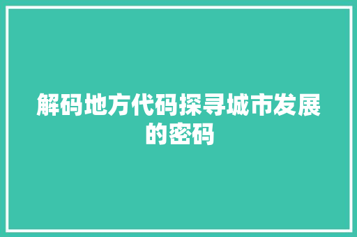 解码地方代码探寻城市发展的密码 神马SEO