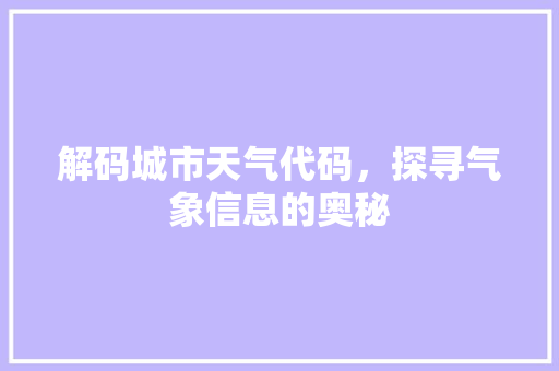 解码城市天气代码，探寻气象信息的奥秘 搜狗SEO