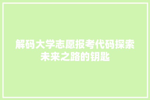 解码大学志愿报考代码探索未来之路的钥匙