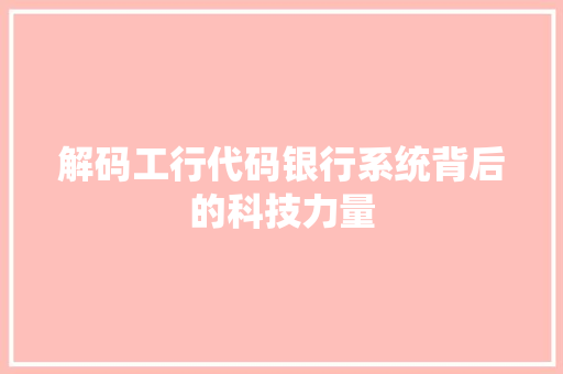 解码工行代码银行系统背后的科技力量 GoogleSEO