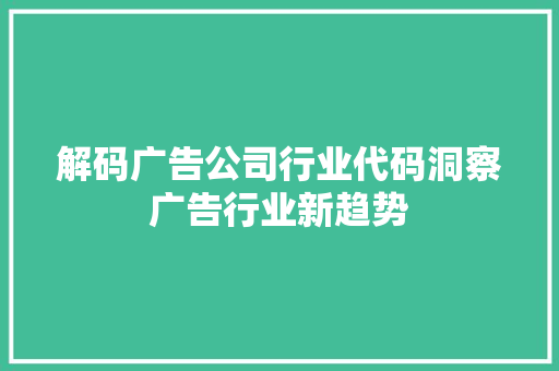 解码广告公司行业代码洞察广告行业新趋势 必应SEO