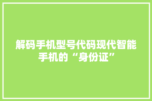 解码手机型号代码现代智能手机的“身份证” 搜狗SEO
