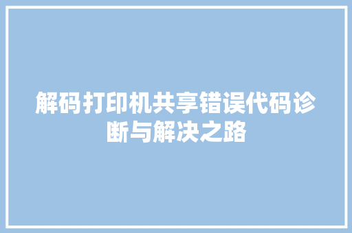解码打印机共享错误代码诊断与解决之路 GoogleSEO