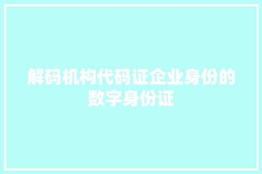 解码机构代码证企业身份的数字身份证