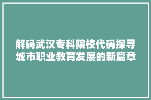 解码武汉专科院校代码探寻城市职业教育发展的新篇章 百度SEO